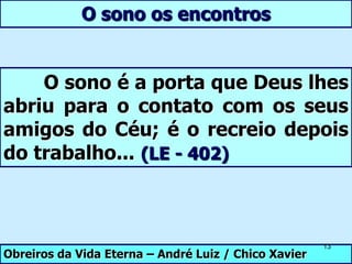 Emancipação da AlmaO Espírito, tendo as suas faculdades espirituais ampliadas, se inter-relaciona mais diretamente com o mundo invisível.Nesse estado, os laços que unem o Espírito à matéria ficam mais tênues, mais flexíveis, possibilitando-o a agir com maior liberdade.  LE - Questão 401 e 4027