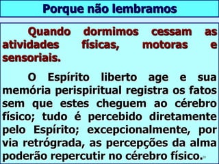 O sono e a morte...     Durante o sono o Espírito se acha por algum tempo no estado em que fica permanentemente depois que morre.     A principal diferença entre o estado de sono e a morte é que no sono há um desprendimento parcial e por ocasião da morte esses laços fluídicos se rompem completamente.14