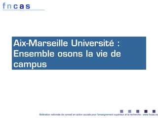 fédération nationale de conseil en action sociale pour l’enseignement supérieur et la recherche - www.fncas.org
Aix-Marseille Université :
Ensemble osons la vie de
campus
 