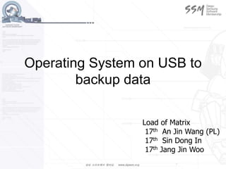 Operating System on USB to
backup data
Load of Matrix
17th An Jin Wang (PL)
17th Sin Dong In
17th Jang Jin Woo
 