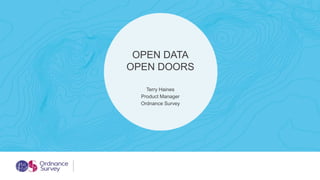 Terry Haines
Product Manager
Ordnance Survey
OPEN DATA
OPEN DOORS
 
