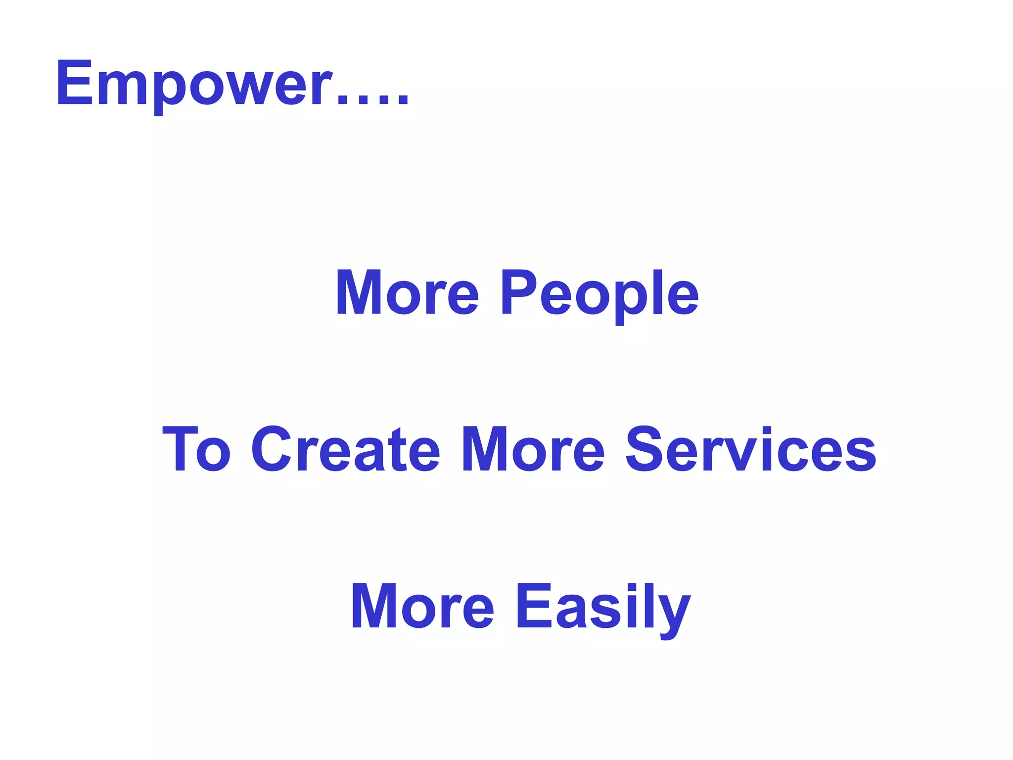 Empower….
More People
To Create More Services
More Easily

 