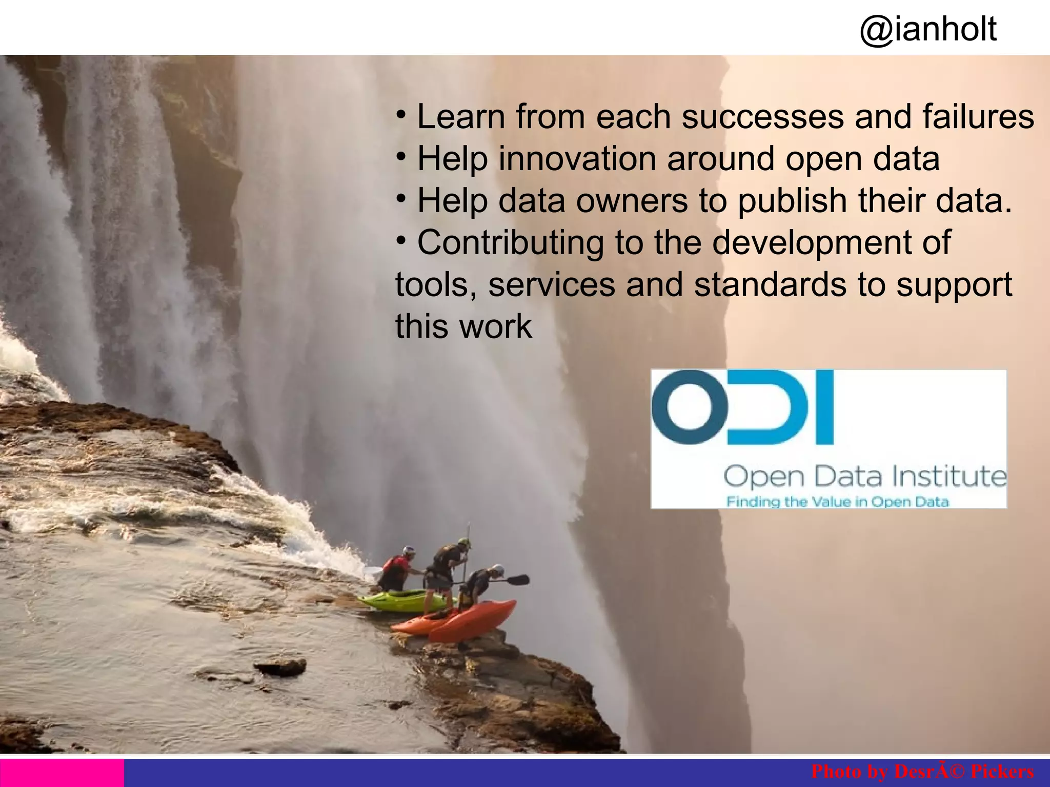 @ianholt
#opendata
• Learn from each successes and failures
• Help innovation around open data
• Help data owners to publish their data.
• Contributing to the development of
tools, services and standards to support
this work

Photo by DesrÃ© Pickers

 