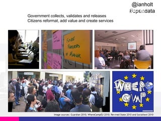 @ianholt
“Opportunities: Government as a Platform”
#opendata
Government collects, validates and releases
Citizens reformat, add value and create services

 
