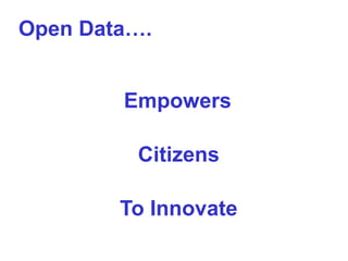 Open Data….
Empowers
Citizens
To Innovate

 