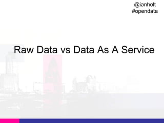 @ianholt
#opendata

Raw Data vs Data As A Service

 