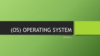 (OS) OPERATING SYSTEM
LESSON 3
 