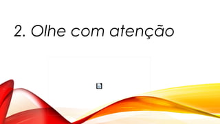 2. Olhe com atenção
 