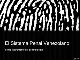 El Sistema Penal Venezolano
como instrumento del control social
 