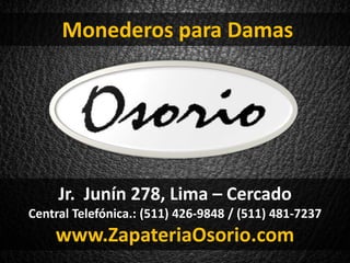 Jr. Junín 278, Lima – Cercado
Central Telefónica.: (511) 426-9848 / (511) 481-7237
www.ZapateriaOsorio.com
Monederos para Damas
 