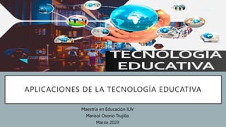 APLICACIONES DE LA TECNOLOGÍA EDUCATIVA
Maestría en Educación IUV
Marisol Osorio Trujillo
Marzo 2023
 