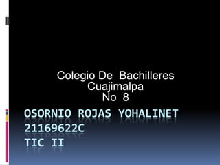 Colegio De Bachilleres
         Cuajimalpa
            No 8
OSORNIO ROJAS YOHALINET
21169622C
TIC II
 