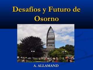 Desafíos y Futuro de
      Osorno




      A. ALLAMAND
 