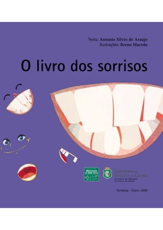 Texto: Antonio Silvio de Ara
jo
Ilustraço
es: Breno Macedo
O livro dos sorrisos
Fortaleza - Ceara
 -2009
 