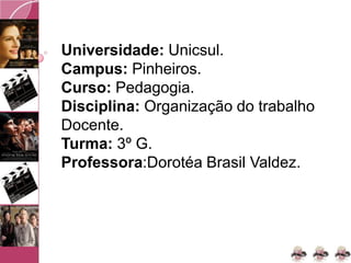 Universidade: Unicsul.
Campus: Pinheiros.
Curso: Pedagogia.
Disciplina: Organização do trabalho
Docente.
Turma: 3º G.
Professora:Dorotéa Brasil Valdez.
 
