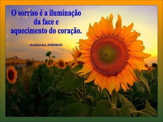 O sorriso é a iluminação da face e aquecimento do coração. --BÁRBARA JOHNSON 