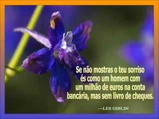 Se não mostras o teu sorriso és como um homem com um milhão de euros na conta bancária, mas sem livro de cheques. —LES GIBLIN 