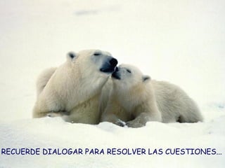 RECUERDE DIALOGAR PARA RESOLVER LAS CUESTIONES... 