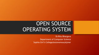 OPEN SOURCE
OPERATING SYSTEM
Dr.Ritu Bhargava
Department of Computer Science
Sophia Girl’s College(Autonomous)Ajmer
 