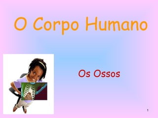 1
O Corpo Humano
Os Ossos
 