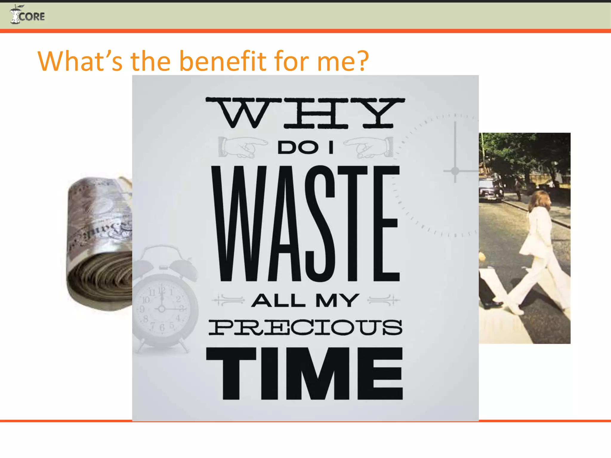 What’s the benefit for me?
 