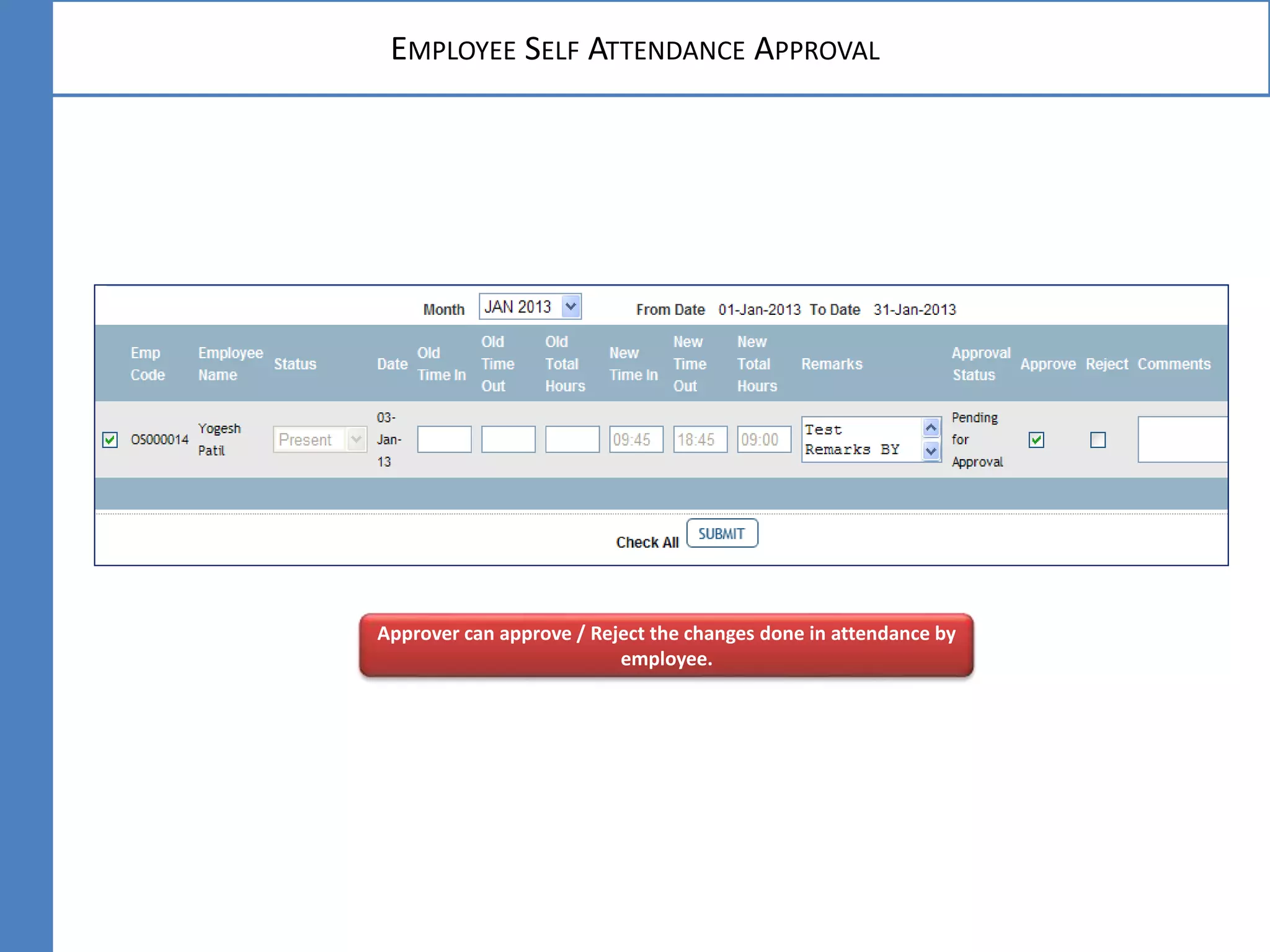 EMPLOYEE SELF ATTENDANCE APPROVAL
Approver can approve / Reject the changes done in attendance by
employee.
 