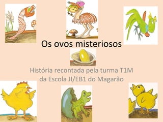 Os ovos misteriosos História recontada pela turma T1M da Escola JI/EB1 do Magarão 