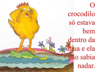 O
crocodilo
só estava
bem
dentro da
água e ela
não sabia
nadar.

 
