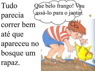 Que belo frango! Vou
Tudo
assá-lo para o jantar.
parecia
correr bem
até que
apareceu no
bosque um
rapaz.

 