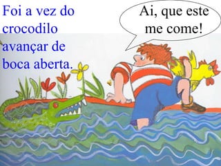 Foi a vez do
crocodilo
avançar de
boca aberta.

Ai, que este
me come!

 