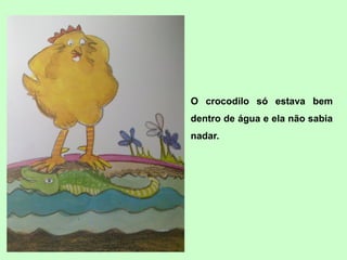 O crocodilo só estava bem
dentro de água e ela não sabia
nadar.
 