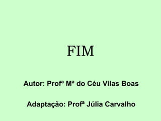 FIM

Autor: Profª Mª do Céu Vilas Boas

Adaptação: Profª Júlia Carvalho
 