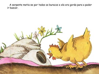 A serpente metia-se por todos os buracos e ela era gorda para a poder
ir buscar.
 