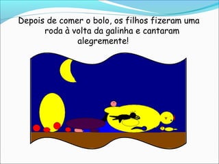 Depois de comer o bolo, os filhos fizeram uma
      roda à volta da galinha e cantaram
              alegremente!
 