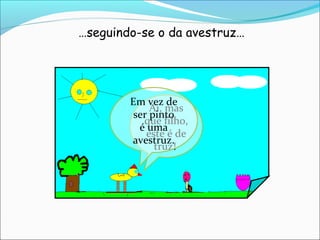 …seguindo-se o da avestruz…




        Em vez de
             Ai, mas
         ser pinto
           que filho,
          é uma
            este é de
        avestruz.
              truz!
 