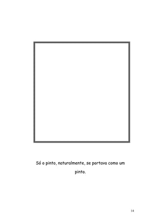 14
Só o pinto, naturalmente, se portava como um
pinto.
 