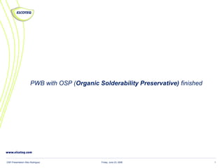 Friday, June 23, 2006OSP Presentation /Alex Rodriguez 1
PWB with OSP (Organic Solderability Preservative) finished
 