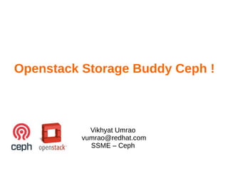 Vikhyat Umrao
vumrao@redhat.com
SSME – Ceph
Openstack Storage Buddy Ceph !
 
