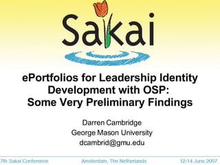 ePortfolios for Leadership Identity Development with OSP:  Some Very Preliminary Findings Darren Cambridge George Mason University [email_address] 