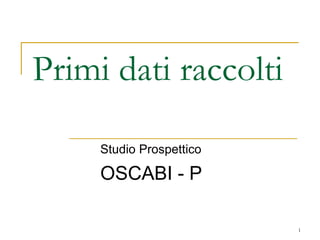 Primi dati raccolti Studio Prospettico  OSCABI - P 