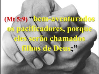 (Mt 5:9) “bem-aventurados os pacificadores, porque eles serão chamados filhos de Deus;”