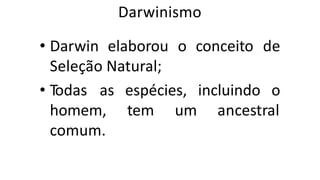 Darwinismo
• Darwin elaborou o conceito de
Seleção Natural;
espécies, incluindo o
tem um ancestral
• Todas as
homem,
comum.
 