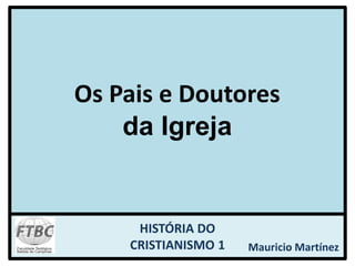HISTÓRIA DO
CRISTIANISMO 1 Mauricio Martínez
Os Pais e Doutores
da Igreja
 