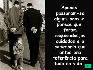 Apenas  passaram-se alguns anos e  parece que  foram esquecidos,os cuidados e a sabedoria que antes era referência para tudo na vida.  