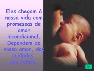 Eles chegam à nossa vida com promessas de amor incondicional. Dependem de nosso amor, dos cuidados  que temos. 