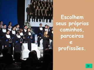 Escolhem seus próprios  caminhos, parceiros e  profissões. 