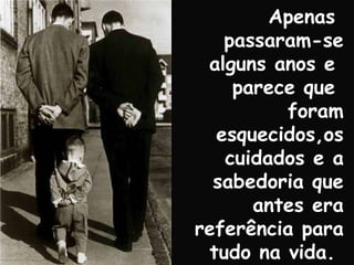 Apenas  passaram-se alguns anos e  parece que  foram esquecidos,os cuidados e a sabedoria que antes era referência para tudo na vida.  