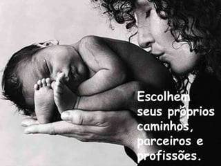 Escolhem seus próprios  caminhos, parceiros e  profissões. 