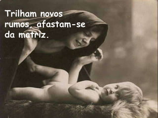 Trilham novos  rumos, afastam-se da matriz. 