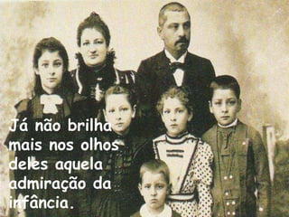 Já não brilha
mais nos olhos
deles aquela
admiração da
infância.
 